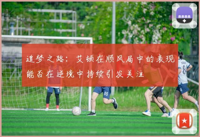 追梦之路：艾顿在顺风局中的表现能否在逆境中持续引发关注