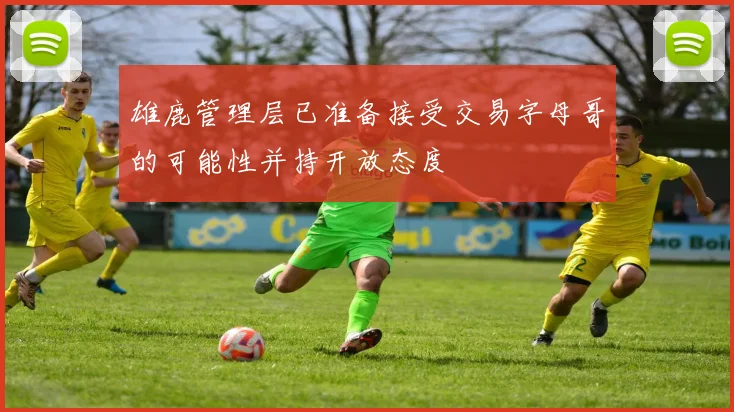 雄鹿管理层已准备接受交易字母哥的可能性并持开放态度