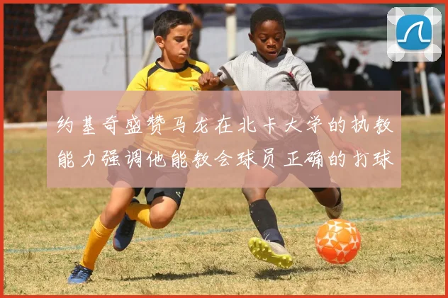 约基奇盛赞马龙在北卡大学的执教能力强调他能教会球员正确的打球方式