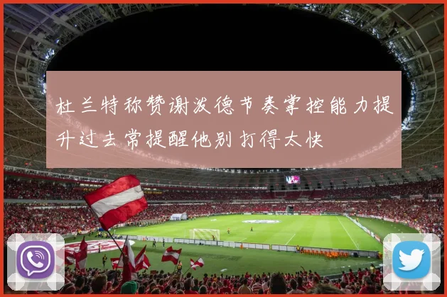 杜兰特称赞谢泼德节奏掌控能力提升过去常提醒他别打得太快
