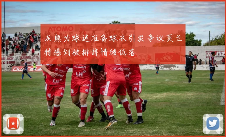 灰熊为球迷准备球衣引发争议莫兰特感到被排挤情绪低落